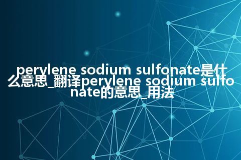 perylene sodium sulfonate是什么意思_翻译perylene sodium sulfonate的意思_用法