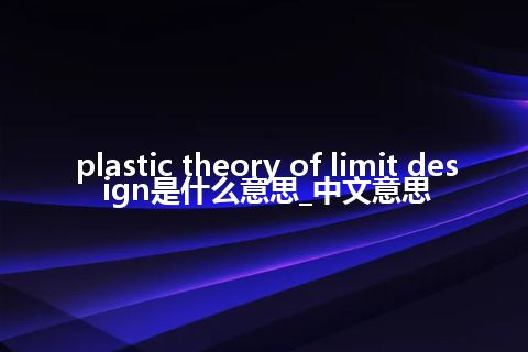 plastic theory of limit design是什么意思_中文意思