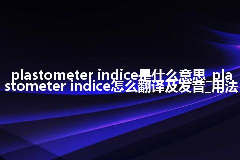 plastometer indice是什么意思_plastometer indice怎么翻译及发音_用法