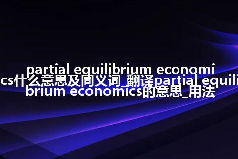 partial equilibrium economics什么意思及同义词_翻译partial equilibrium economics的意思_用法
