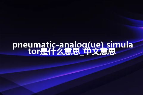 pneumatic-analog(ue) simulator是什么意思_中文意思