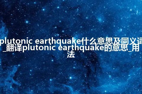plutonic earthquake什么意思及同义词_翻译plutonic earthquake的意思_用法