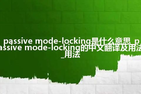 passive mode-locking是什么意思_passive mode-locking的中文翻译及用法_用法
