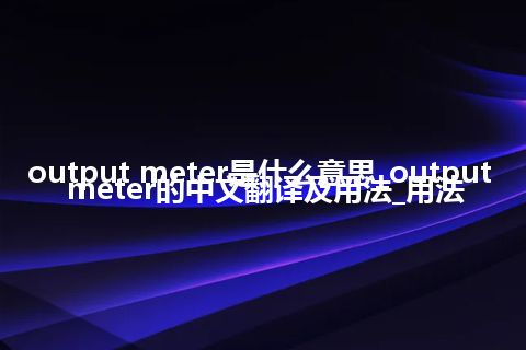 output meter是什么意思_output meter的中文翻译及用法_用法