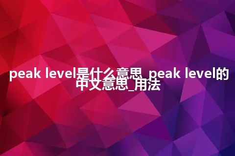peak level是什么意思_peak level的中文意思_用法