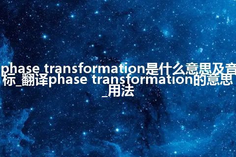phase transformation是什么意思及音标_翻译phase transformation的意思_用法
