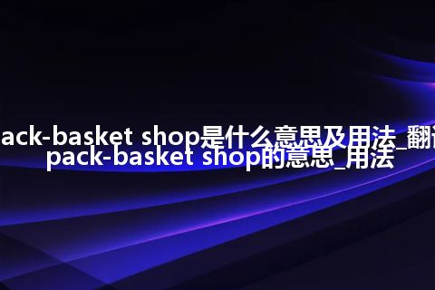 pack-basket shop是什么意思及用法_翻译pack-basket shop的意思_用法