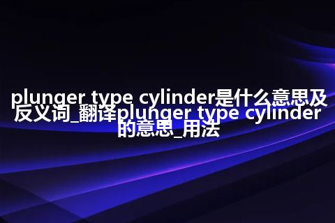 plunger type cylinder是什么意思及反义词_翻译plunger type cylinder的意思_用法