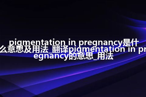 pigmentation in pregnancy是什么意思及用法_翻译pigmentation in pregnancy的意思_用法
