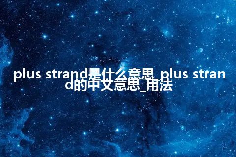 plus strand是什么意思_plus strand的中文意思_用法