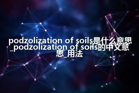 podzolization of soils是什么意思_podzolization of soils的中文意思_用法