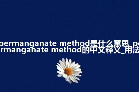 permanganate method是什么意思_permanganate method的中文释义_用法