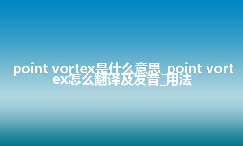 point vortex是什么意思_point vortex怎么翻译及发音_用法