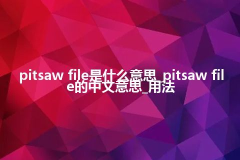 pitsaw file是什么意思_pitsaw file的中文意思_用法