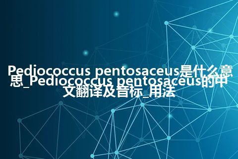 Pediococcus pentosaceus是什么意思_Pediococcus pentosaceus的中文翻译及音标_用法