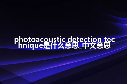 photoacoustic detection technique是什么意思_中文意思