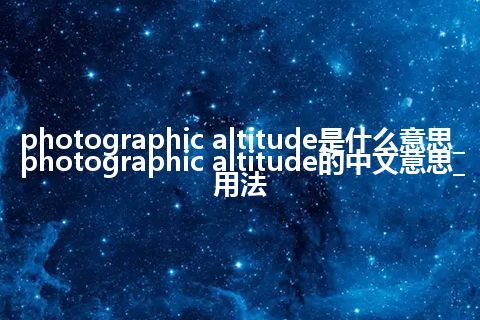 photographic altitude是什么意思_photographic altitude的中文意思_用法