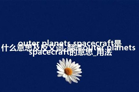 outer planets spacecraft是什么意思及反义词_翻译outer planets spacecraft的意思_用法