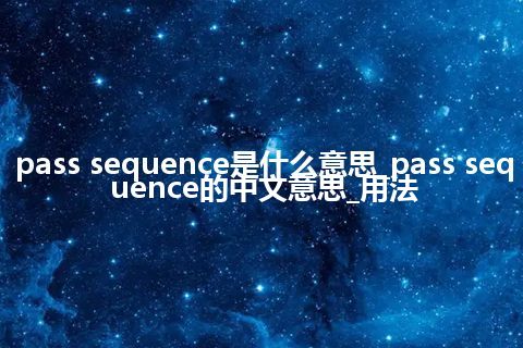 pass sequence是什么意思_pass sequence的中文意思_用法