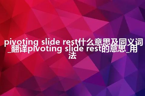 pivoting slide rest什么意思及同义词_翻译pivoting slide rest的意思_用法