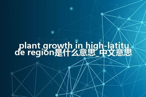 plant growth in high-latitude region是什么意思_中文意思