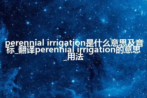 perennial irrigation是什么意思及音标_翻译perennial irrigation的意思_用法