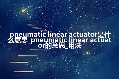 pneumatic linear actuator是什么意思_pneumatic linear actuator的意思_用法