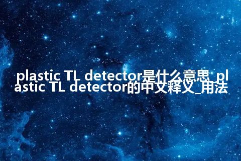 plastic TL detector是什么意思_plastic TL detector的中文释义_用法