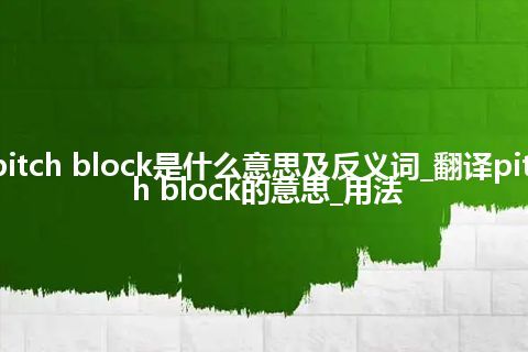 pitch block是什么意思及反义词_翻译pitch block的意思_用法