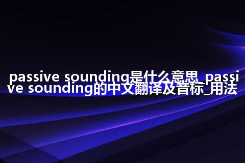 passive sounding是什么意思_passive sounding的中文翻译及音标_用法
