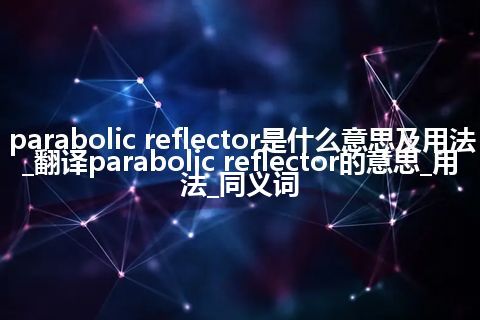 parabolic reflector是什么意思及用法_翻译parabolic reflector的意思_用法_同义词