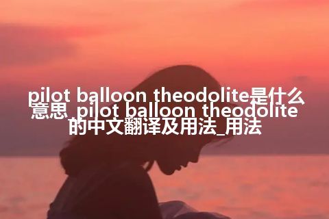 pilot balloon theodolite是什么意思_pilot balloon theodolite的中文翻译及用法_用法