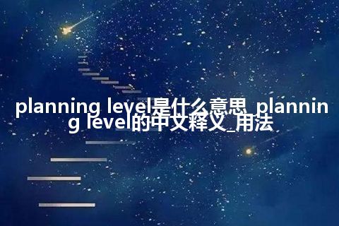 planning level是什么意思_planning level的中文释义_用法