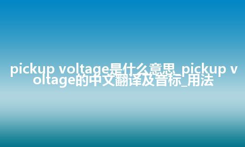 pickup voltage是什么意思_pickup voltage的中文翻译及音标_用法