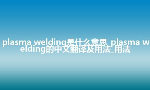plasma welding是什么意思_plasma welding的中文翻译及用法_用法