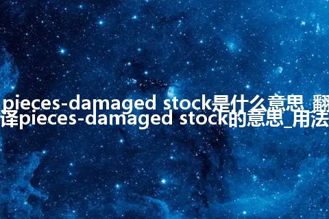 pieces-damaged stock是什么意思_翻译pieces-damaged stock的意思_用法