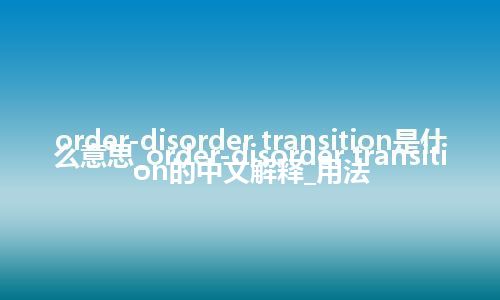 order-disorder transition是什么意思_order-disorder transition的中文解释_用法