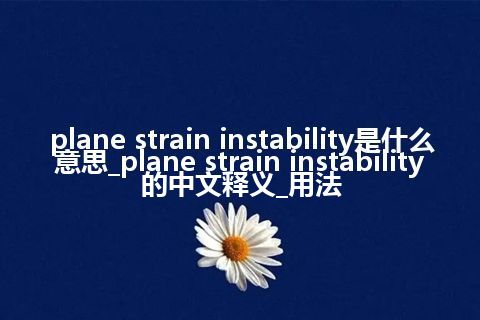 plane strain instability是什么意思_plane strain instability的中文释义_用法