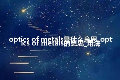 optics of metals是什么意思_optics of metals的意思_用法