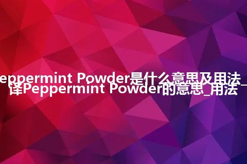 Peppermint Powder是什么意思及用法_翻译Peppermint Powder的意思_用法