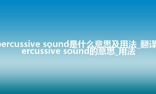 percussive sound是什么意思及用法_翻译percussive sound的意思_用法