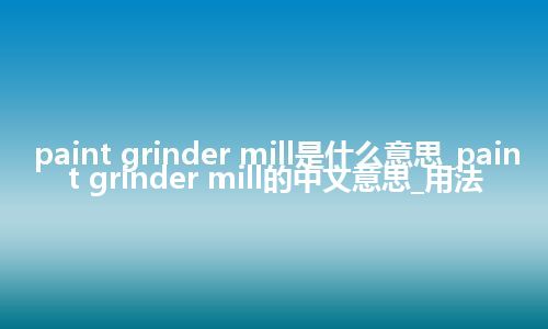 paint grinder mill是什么意思_paint grinder mill的中文意思_用法