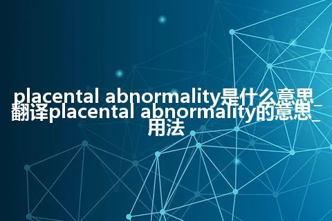 placental abnormality是什么意思_翻译placental abnormality的意思_用法