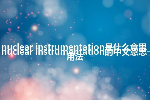 nuclear instrumentation是什么意思_nuclear instrumentation的中文意思_用法