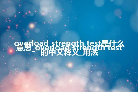 overload strength test是什么意思_overload strength test的中文释义_用法