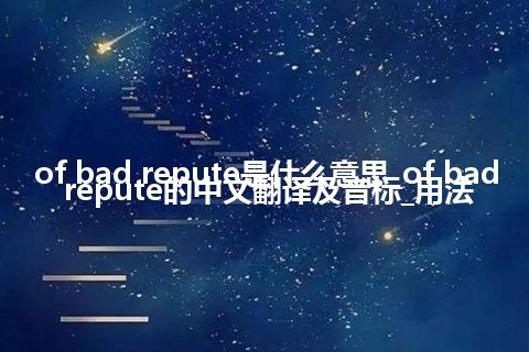 of bad repute是什么意思_of bad repute的中文翻译及音标_用法