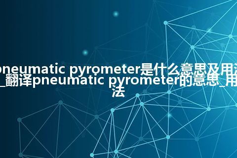 pneumatic pyrometer是什么意思及用法_翻译pneumatic pyrometer的意思_用法