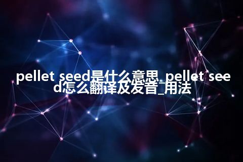 pellet seed是什么意思_pellet seed怎么翻译及发音_用法