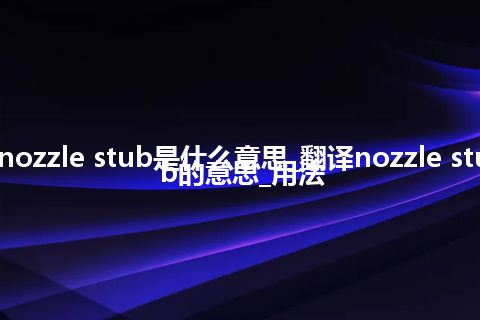 nozzle stub是什么意思_翻译nozzle stub的意思_用法
