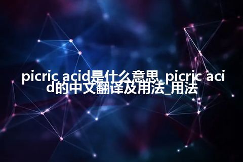 picric acid是什么意思_picric acid的中文翻译及用法_用法
